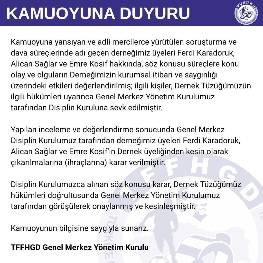 Türkiye Faal Futbol Hakemleri ve Gözlemcileri Derneği (TFFHGD): "Disiplin kurulumuz tarafından derneğimiz üyeleri Ferdi Karadoruk, Alican Sağlar ve Emre Kosif’in dernek üyeliğinden kesin olarak çıkarılmalarına (ihraçlarına) karar verilmiştir."